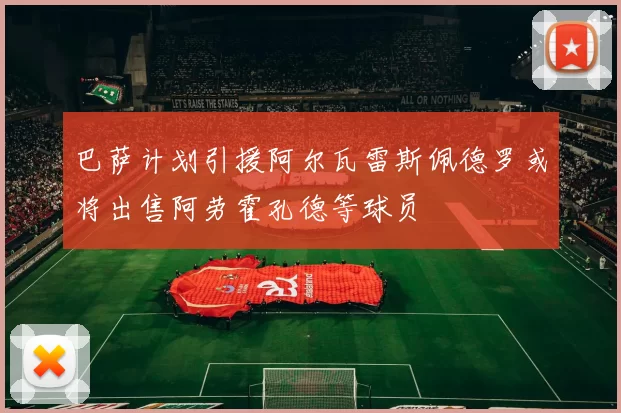 巴萨计划引援阿尔瓦雷斯佩德罗或将出售阿劳霍孔德等球员