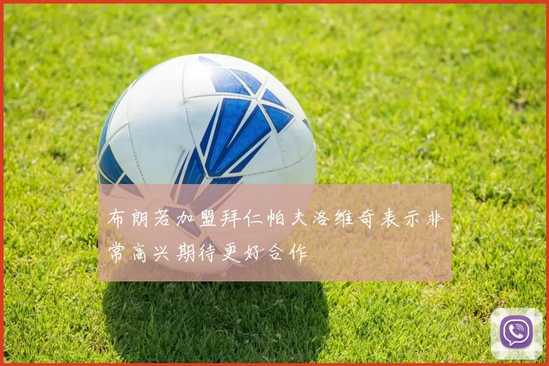 布朗若加盟拜仁帕夫洛维奇表示非常高兴期待更好合作