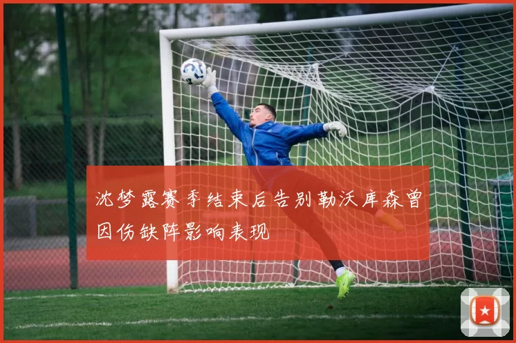 沈梦露赛季结束后告别勒沃库森曾因伤缺阵影响表现
