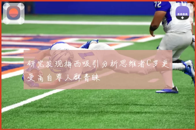 研究发现梅西吸引分析思维者C罗更受高自尊人群青睐
